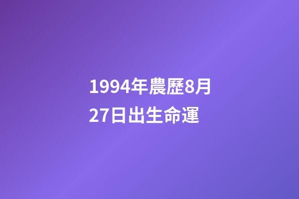 1994年農歷8月27日出生命運 (1994年農歷8月27日陽歷是多少)-第1張-觀點-玄機派